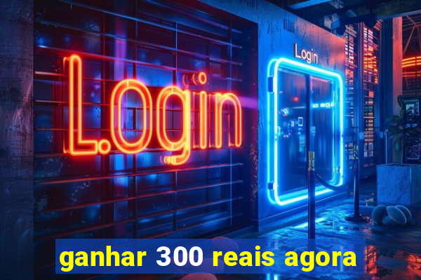 ganhar 300 reais agora